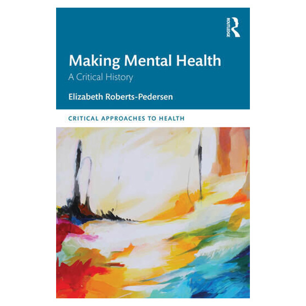 Making Mental Health: A Critical History, Routledge, 2025