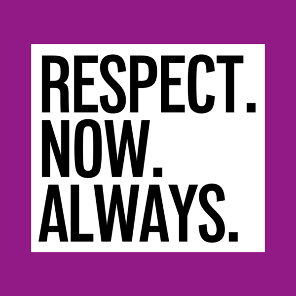 RESPECT. NOW. ALWAYS.. RESPECT. NOW. ALWAYS.