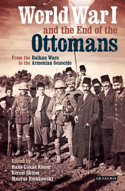 World War I and the End of the Ottomans From the Balkan Wars to the Armenian Genocide World War I and the End of the Ottomans From the Balkan Wars to the Armenian Genocide