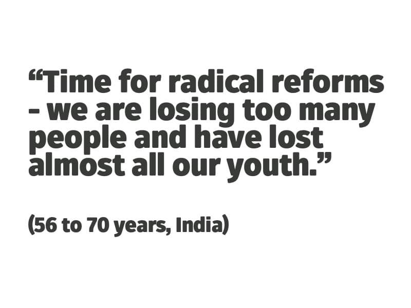 Time for radical reforms - we are losing too many people and have lost almost all our youth. (56 to 70 years, India)
